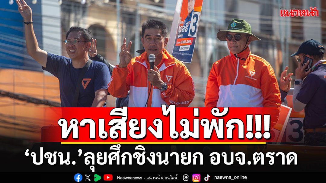 'วิโรจน์'โหมหนักช่วยหาเสียงชิงนายก อบจ.ตราด ลั่นปรับยุทธศาสตร์ใหม่ หลังแพ้ทุกจังหวัด