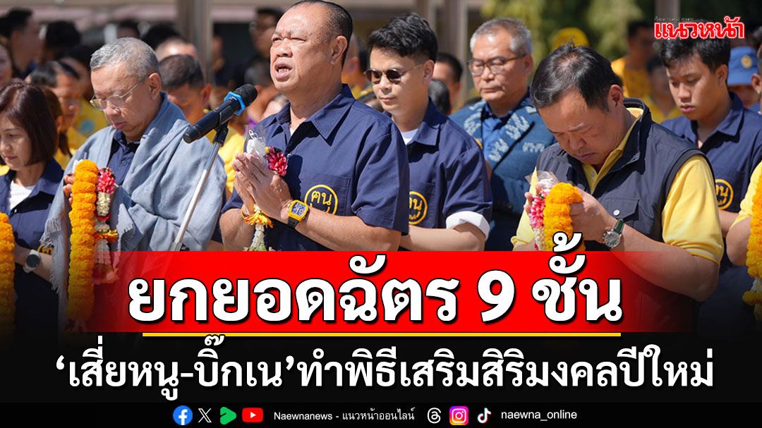 'เสี่ยหนู-บิ๊กเน'นำทีมขรก.มท.-พ่อเมืองบุรีรัมย์ ทำพิธียกยอดฉัตร 9 ชั้น เป็นสิริมงคลรับปีใหม่