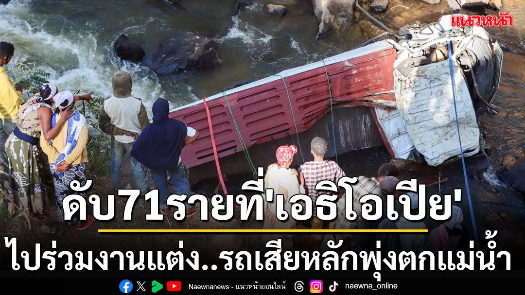 จากสุขเป็นโศก! รถบรรทุก‘เอธิโอเปีย’พุ่งตกแม่น้ำดับ71ราย เผยผู้โดยสารไปร่วมงานแต่งงาน