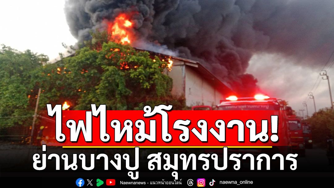 ด่วน! ไฟไหม้โรงงานรีไซเคิล ย่านบางปู สมุทรปราการ จนท.เร่งควบคุมเพลิง