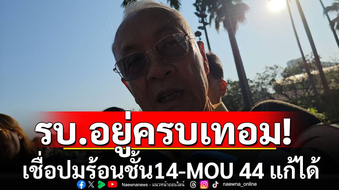 'ชัยเกษม' เชื่อรัฐบาล-นายกฯ อยู่ครบเทอม ชี้ปมร้อนชั้น14-MOU 44 ไม่มีปัญหา แก้ได้