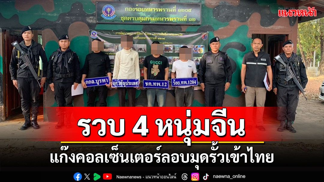 รวบ 4 หนุ่มแดนมังกรแก๊งคอลเซ็นเตอร์ลอบมุดรั้วชายแดนฝั่งกัมพูชาเข้าไทย