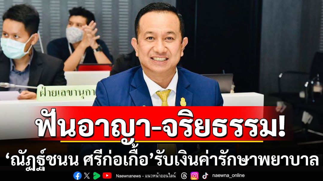 ป.ป.ช.ฟันอาญา-จริยธรรมร้ายแรง 'ณัฏฐ์ชนน ศรีก่อเกื้อ'สส.ภท. รับเงินค่ารักษาพยาบาล