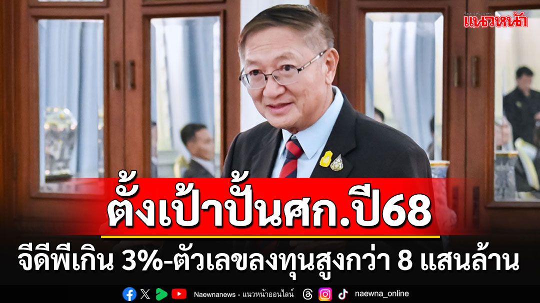 รัฐบาลตั้งเป้าปี68 ปั้นจีดีพีเกิน 3% ตัวเลขลงทุนสูงกว่า 8 แสนล้านบาท