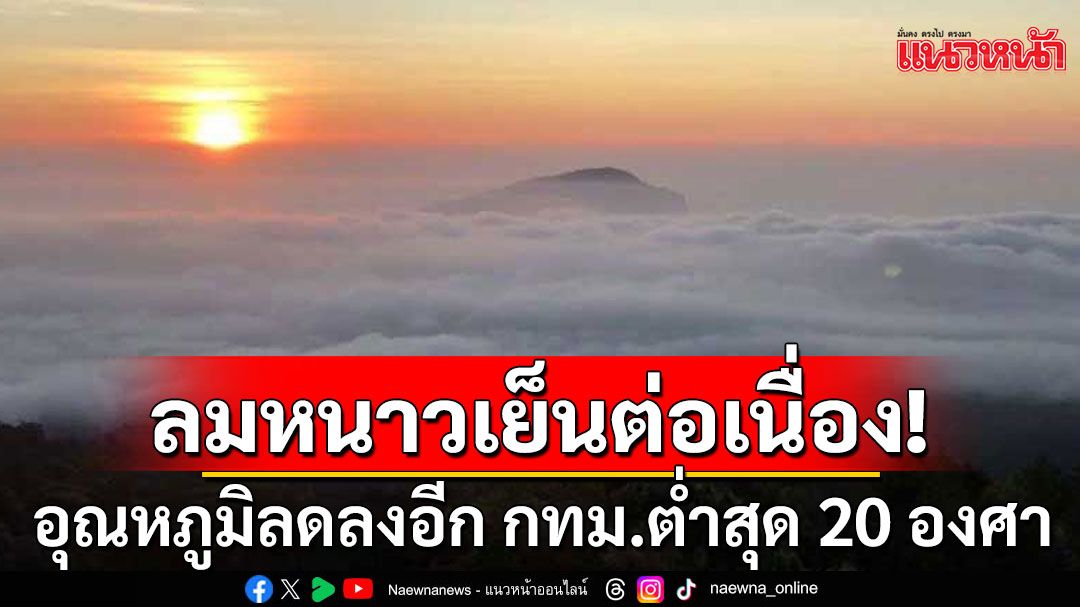 สภาพอากาศวันนี้! ลมหนาวเย็นต่อเนื่อง อุณหภูมิลดลงอีก กทม.ต่ำสุด 20 องศา