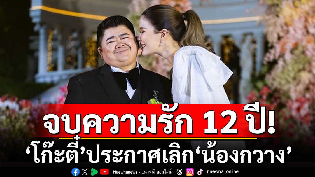 ช็อก! 'โก๊ะตี๋'ประกาศเลิก'น้องกวาง' จบความรัก 12 ปี