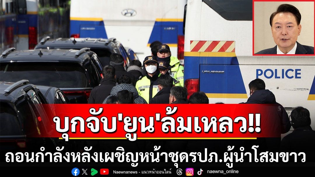 บุกจับ‘ยูน’ล้มเหลว! ถอนกำลังจนท. หวั่นความปลอดภัยหากเผชิญหน้าชุดอารักขาผู้นำโสมขาว