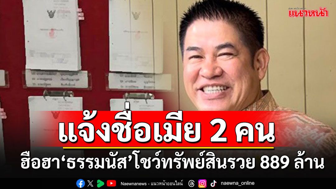 ฮือฮา!! 'ธรรมนัส'โชว์ทรัพย์สิน แจ้ง ป.ป.ช.เมีย 2 คน รวยไม่ธรรมดา 889 ล้านบาท