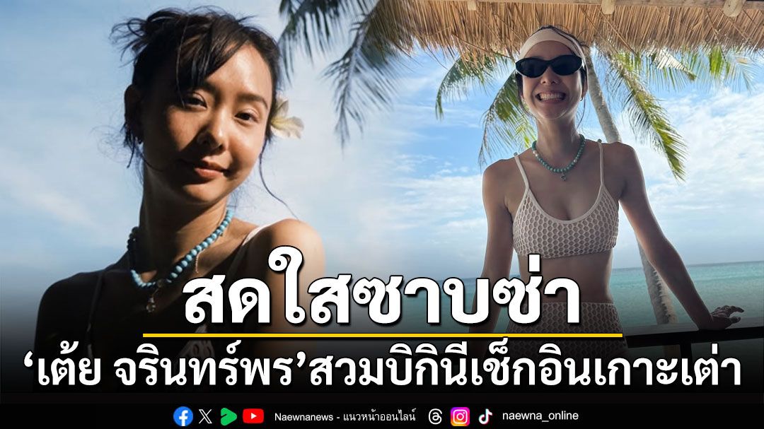 สดใสซาบซ่า! 'เต้ย จรินทร์พร'สวมบิกินีเช็กอินเกาะเต่า