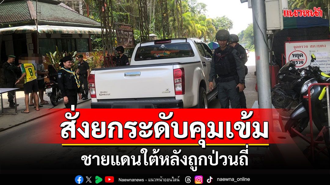 'ผบช.ภาค9'สั่งยกระดับคุมเข้มรับมือเหตุไม่สงบชายแดนใต้หลังเกิดเหตุต่อเนื่อง