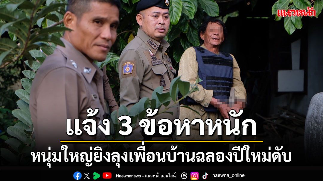 แจ้ง 3 ข้อหาหนุ่มใหญ่ยิงลุงเพื่อนบ้านดับขณะสังสรรค์ปีใหม่กับครอบครัว ตร.คุมตัวทำแผน