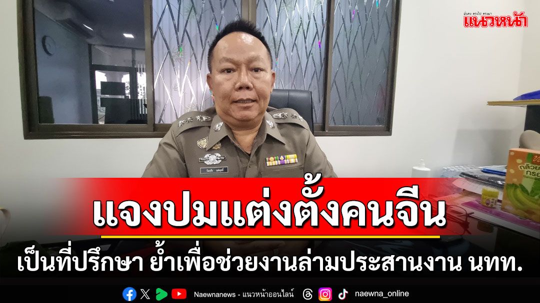 'ผกก.นาจอมเทียน'แจงปมแต่งตั้งคนจีนเป็นที่ปรึกษาย้ำเพื่อช่วยงานล่ามประสานงาน นทท.