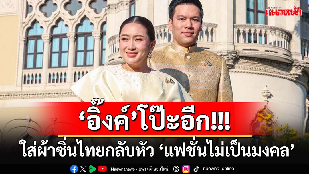 'สถาบันทิศทางไทย'จับโป๊ะ'อิ๊งค์' ใส่ผ้าซิ่นไทยกลับหัว แฟชั่นไม่เป็นมงคล-ขายหน้านายก Soft power