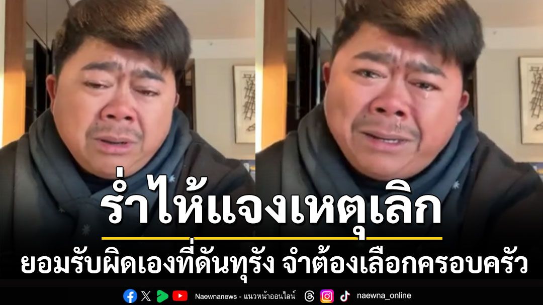 'โก๊ะตี๋'ร่ำไห้แจงเหตุเลิก'กวาง' ยอมรับผิดเองที่ดันทุรัง จำต้องเลือกครอบครัว