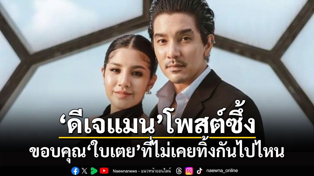 'ดีเจแมน'โพสต์ซึ้ง ขอบคุณ'ใบเตย'ที่ไม่เคยทิ้งกันไปไหน