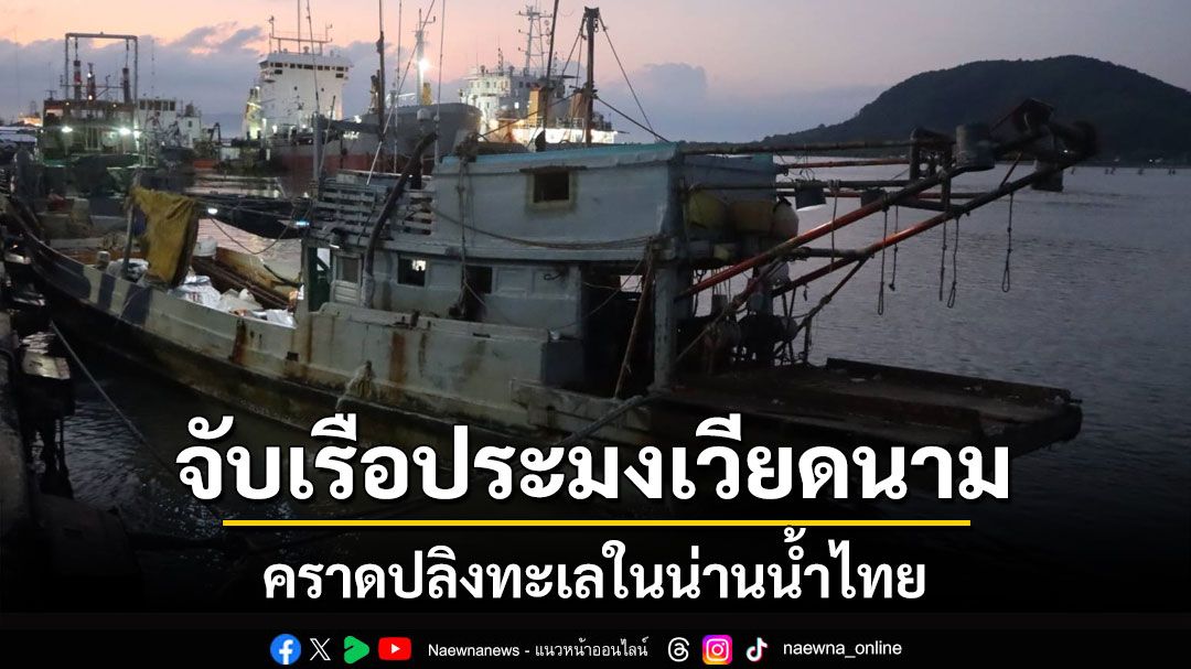 ทัพเรือภาคที่ 2 จับเรือประเวียดนามลักลอบคราดปลิงทะเลในน่านน้ำไทย