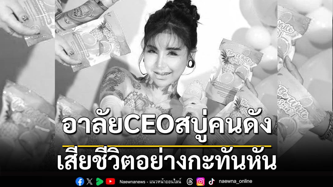 อาลัย CEO สบู่คนดังบนติ๊กต็อก หลังเสียชีวิตอย่างกะทันหัน