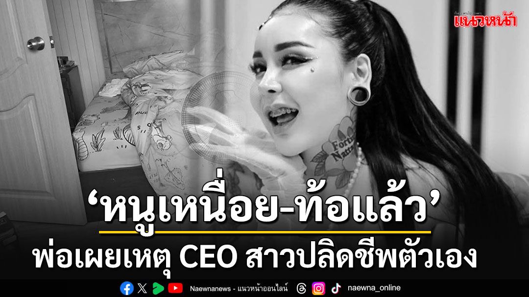 พ่อ'CEO'เจ้าของสบู่แบรนด์ดัง เผยเหตุลูกสาวปลิดชีพตัวเอง เคยบ่นว่า'หนูเหนื่อย-ท้อแล้ว'