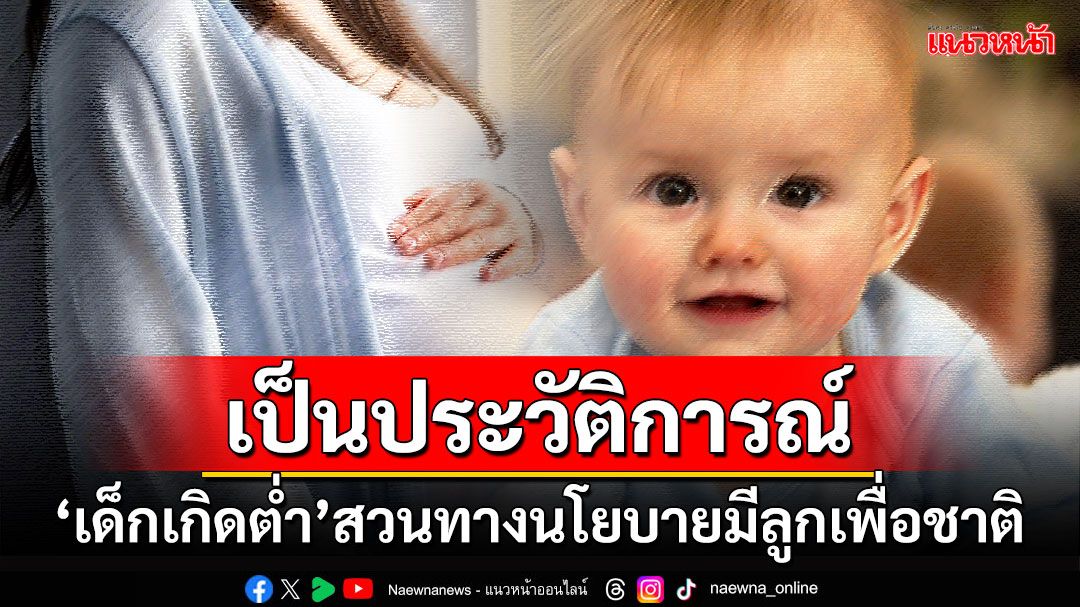 บทความพิเศษ : เด็กเกิดต่ำเป็นประวัติการณ์  สวนทางนโยบายมีลูกเพื่อชาติ