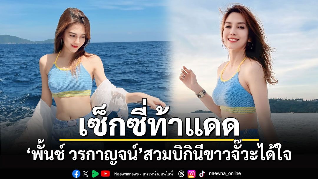 'พั้นช์ วรกาญจน์'โชว์เซ็กซี่ท้าแดด สวมบิกินีขาวจั๊วะได้ใจ