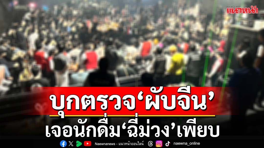 ‘ฝ่ายปกครอง-ตำรวจพัทยา’บุกตรวจ‘ผับจีน’กลางวอล์กกิ้งสตรีท เจอ‘ฉี่ม่วง’เพียบ