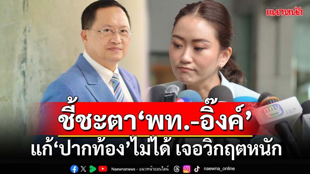 ‘เพื่อไทย-อุ๊งอิ๊งค์’อยู่หรือไป! 3-6 เดือนปีนี้แก้ปัญหาปากท้องไม่ได้ ในสภาระอุ นอกสภาระเบิด