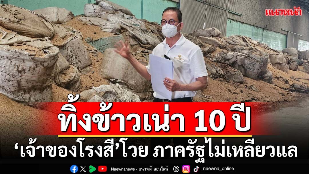 ทิ้งข้าวเน่า 10 ปี!‘เจ้าของโรงสี’โวย ภาครัฐไม่เหลียวแล ยื่นฟ้องศาลปกครองกลาง