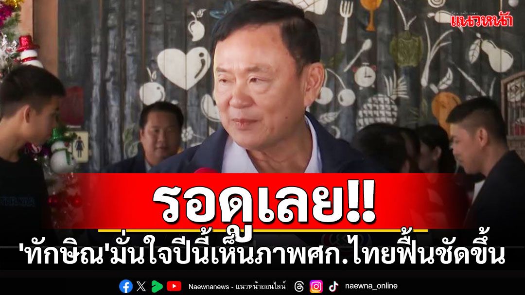 'ทักษิณ'มั่นใจปีนี้เห็นภาพศก.ไทยฟื้นชัดขึ้น เผย'นายกฯ'กำลังเรียกคุยทุกฝ่าย