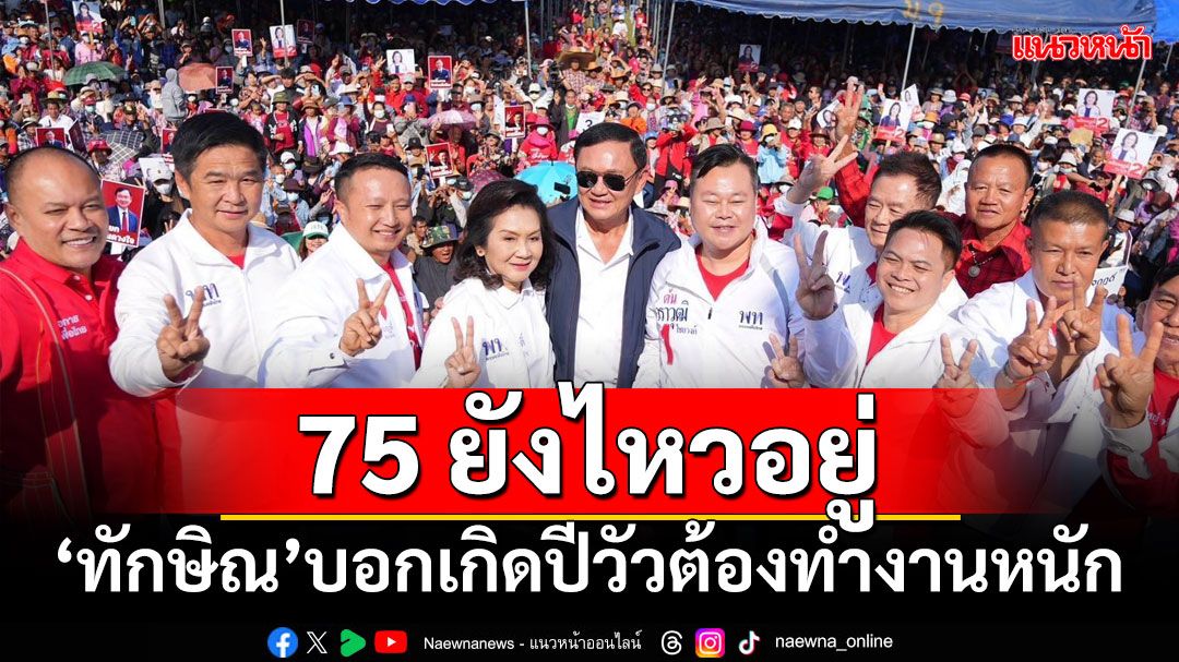 75 ยังไหวอยู่! ‘ทักษิณ’บอกเกิดปีวัวต้องทำงานหนัก