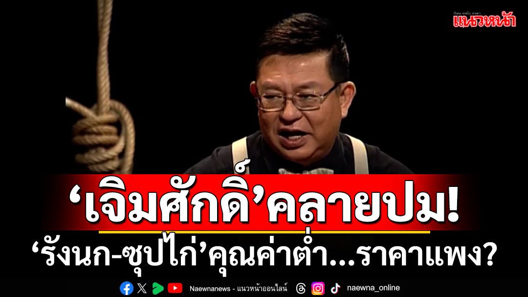 ‘เจิมศักดิ์’คลายปม! ‘รังนก-ซุปไก่’คุณค่าต่ำ...ราคาแพง?