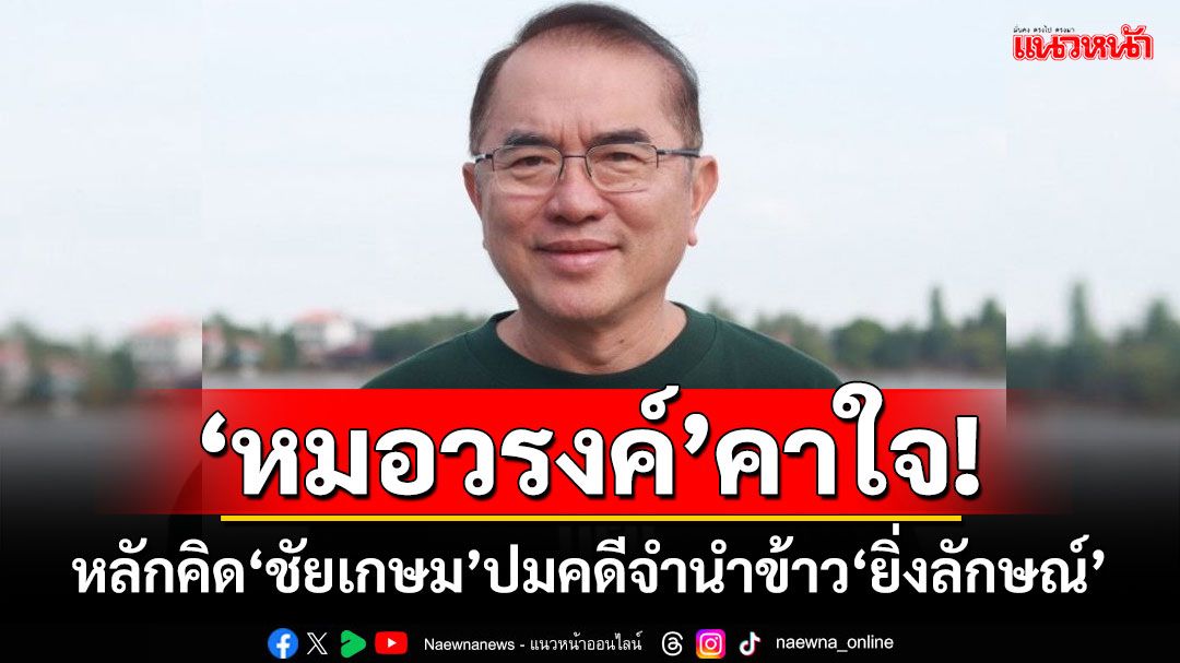 ‘หมอวรงค์’คาใจ! หลักคิด‘ชัยเกษม’ปมคดีจำนำข้าว‘ยิ่งลักษณ์’