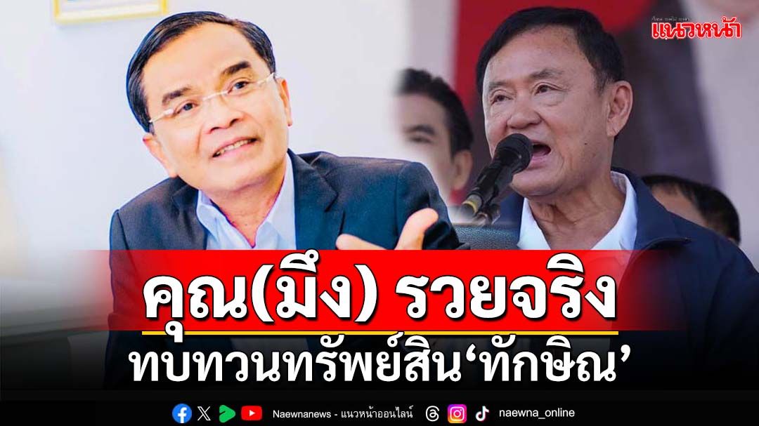 คุณ(มึง) รวยจริง! ทบทวนความจำคนไทย ที่มาและปลายทางทรัพย์สิน‘ทักษิณ’