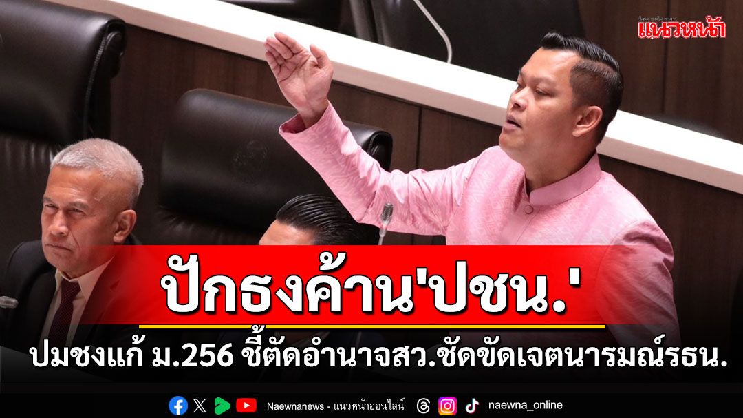 'ธนกร'ค้าน'ปชน.'ปมชงแก้ ม.256 ชี้ตัดอำนาจสว.ชัดขัดเจตนารมณ์รธน.