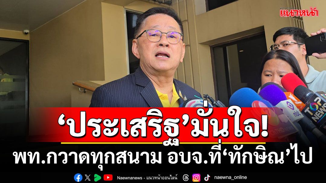 ‘ประเสริฐ’มั่นใจ! พท.กวาดทุกสนาม อบจ.ที่‘ทักษิณ’ไป