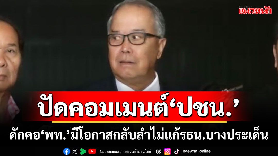 ‘ชูศักดิ์’ปัดคอมเมนต์‘ปชน.’ ดักคอ‘เพื่อไทย’มีโอกาสกลับลำไม่แก้รธน.บางประเด็น