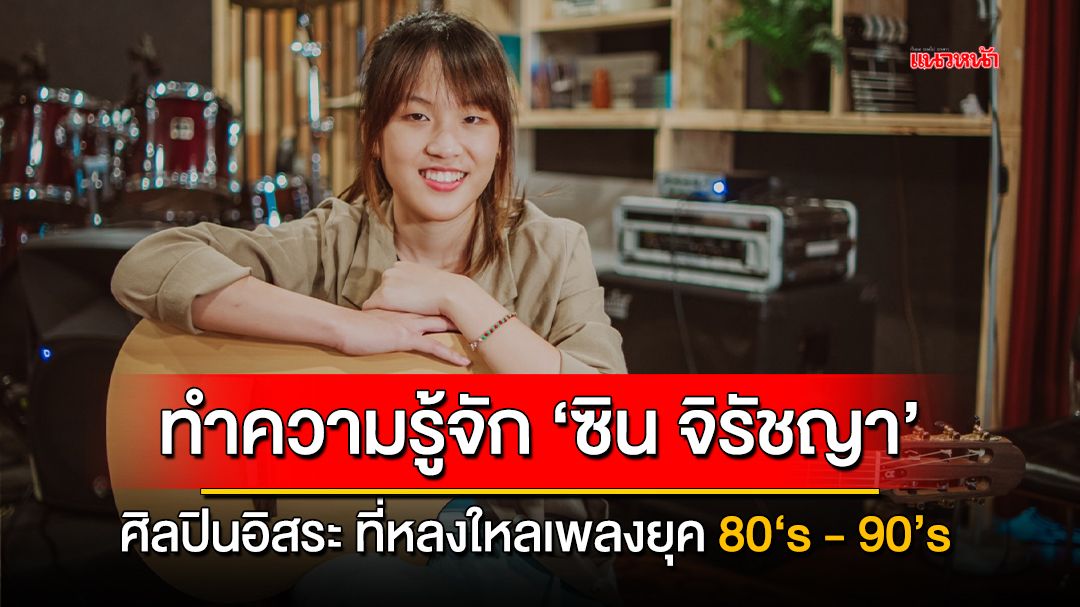 ทำความรู้จัก ‘ซิน จิรัชญา’  ศิลปินอิสระ ที่หลงใหลเพลงยุค 80‘s - 90’s