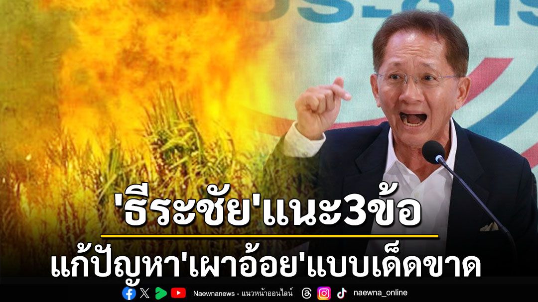 ไม่เอาจริง‘ฝุ่นพิษ’ก็ยังอยู่! ‘ธีระชัย’แนะ3ข้อแก้ปัญหา‘เผาอ้อย’แบบเด็ดขาด