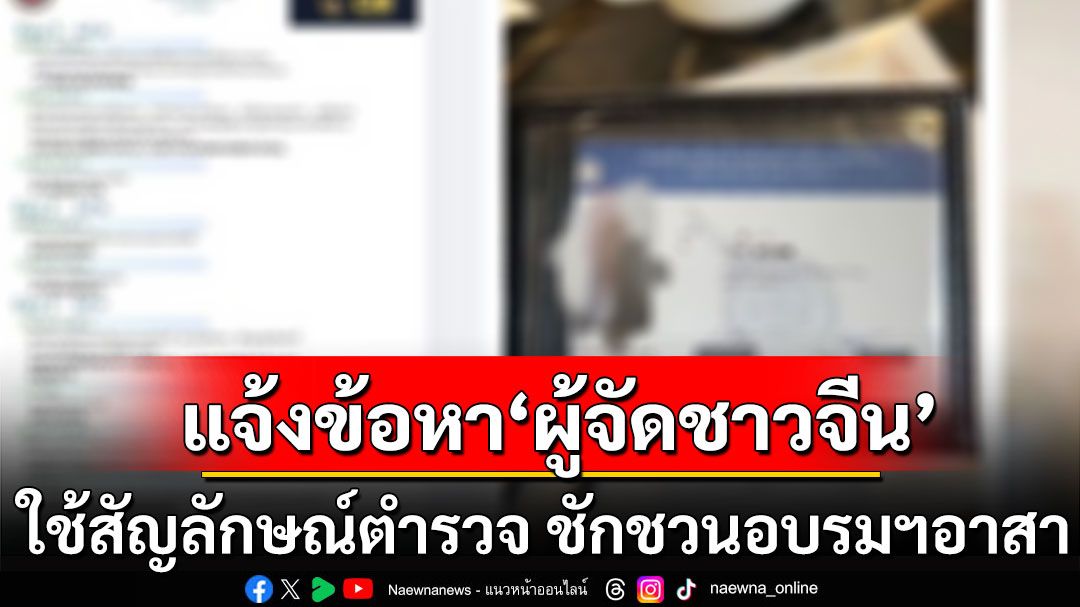 แจ้งข้อหา'ผู้จัดชาวจีน' ใช้สัญลักษณ์ตำรวจ ชักชวนอบรมฯอาสา