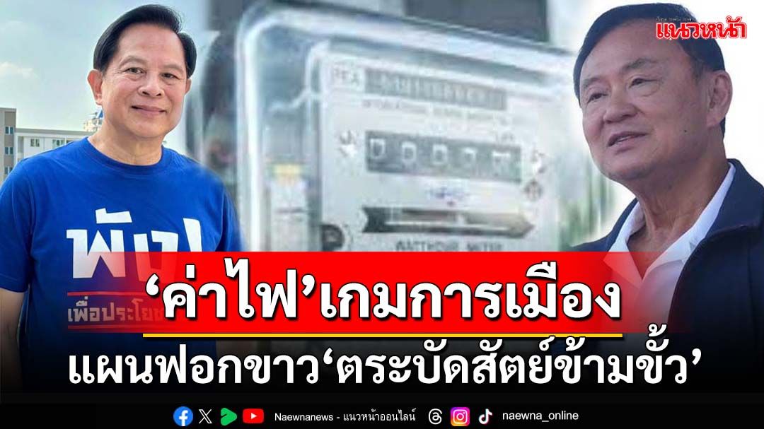 ‘ค่าไฟ’เกมการเมือง! จับตา‘ทักษิณ-พท.’ชิงคืน‘พลังงาน’เขี่ย‘รทสช.’ ฟอกขาว‘ตระบัดสัตย์ข้ามขั้ว’