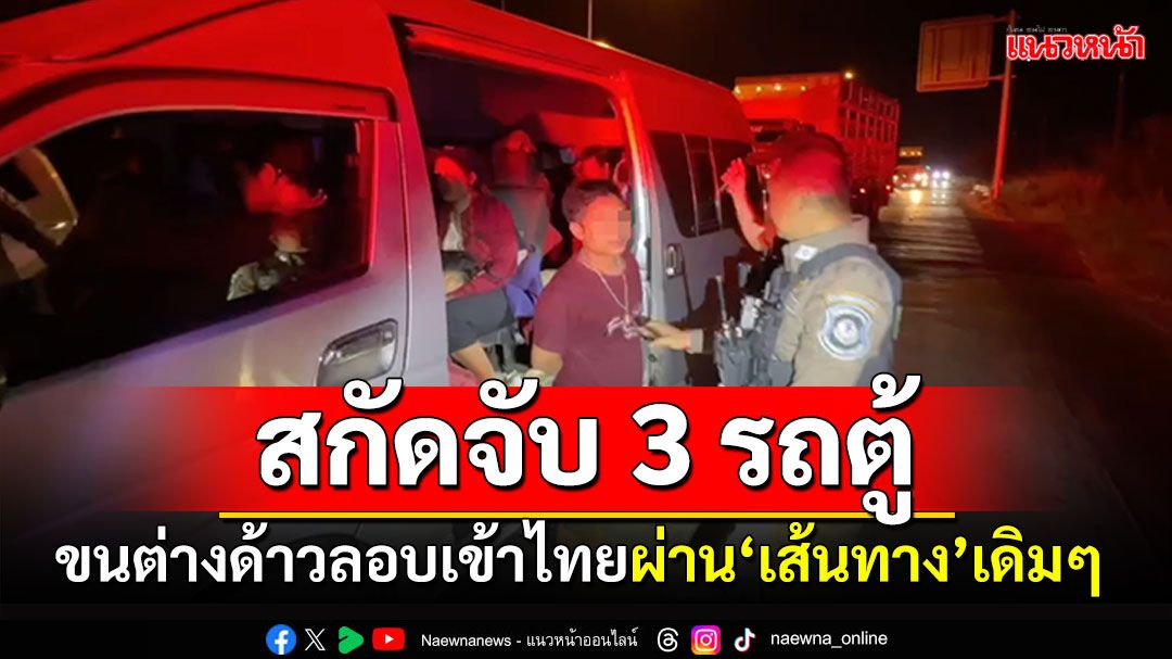 ตำรวจทางหลวงสกัดจับ 3 รถตู้ลอบขนต่างด้าว คายข้อมูล‘เส้นทาง’เดิมๆย่องเข้าไทย