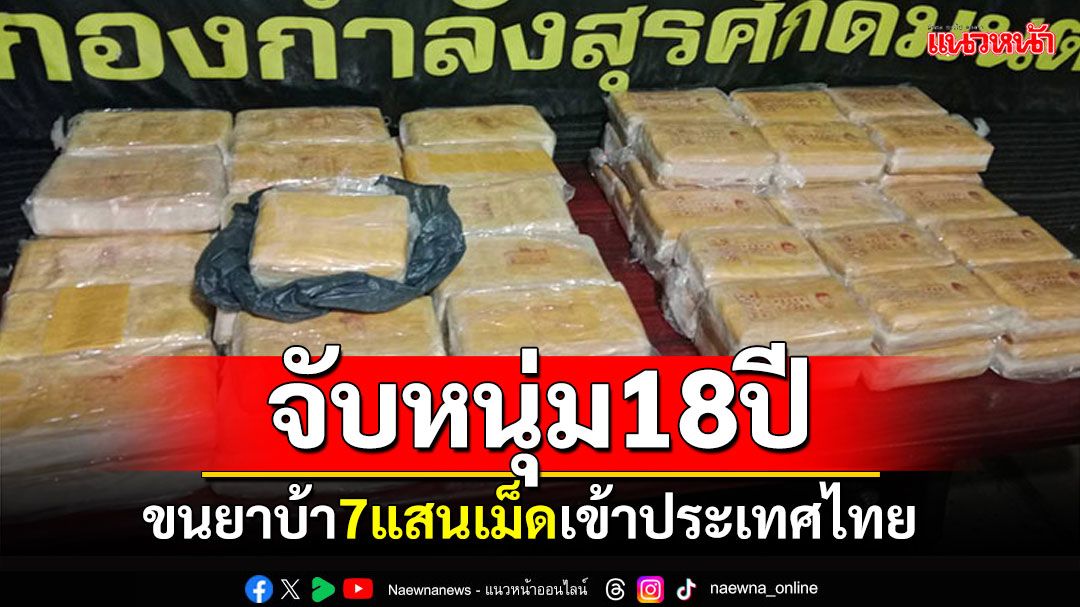 ทหารพรานจับหนุ่ม18 ขนยาบ้า7แสนเม็ดเข้าประเทศไทย