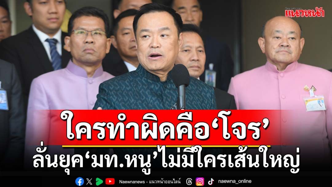 ‘อนุทิน’ลั่นยุค‘มท.หนู’ไม่มีใครเส้นใหญ่ ปมปัญหา‘ผับดัง’บางใหญ่ บอกใครทำผิดคือ‘โจร’