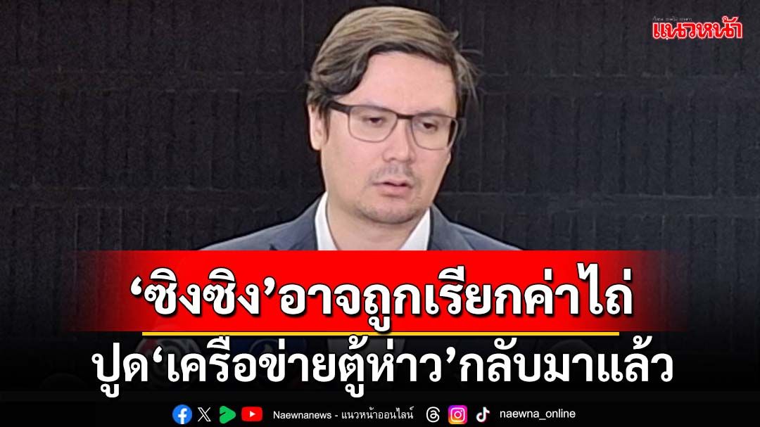 ‘โรม’เชื่อ‘ซิงซิง’อาจถูกเรียกค่าไถ่ ปูด‘เครือข่ายตู้ห่าว’กลับมาแล้ว