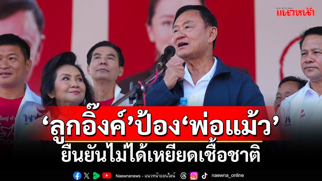 ‘ลูกอิ๊งค์’ป้อง‘พ่อแม้ว’ ยันไม่ได้เหยียดเชื้อชาติ ชี้เป็นเรื่องการเพิ่มโอกาส