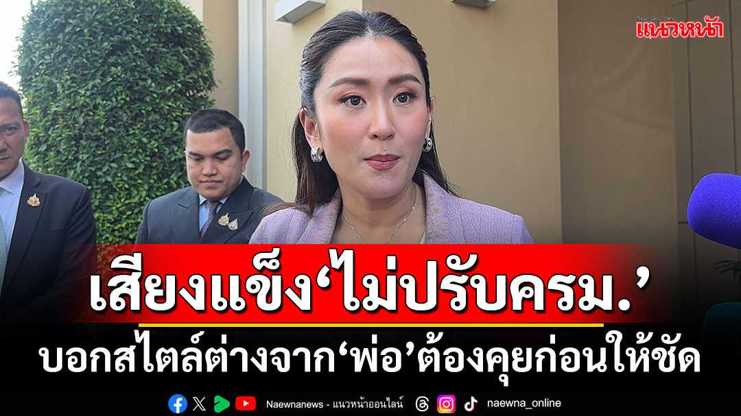 ‘นายกฯอิ๊งค์’ยันไม่มีปรับครม. บอกสไตล์ต่างจาก‘พ่อ’ต้องคุยก่อนให้ชัด