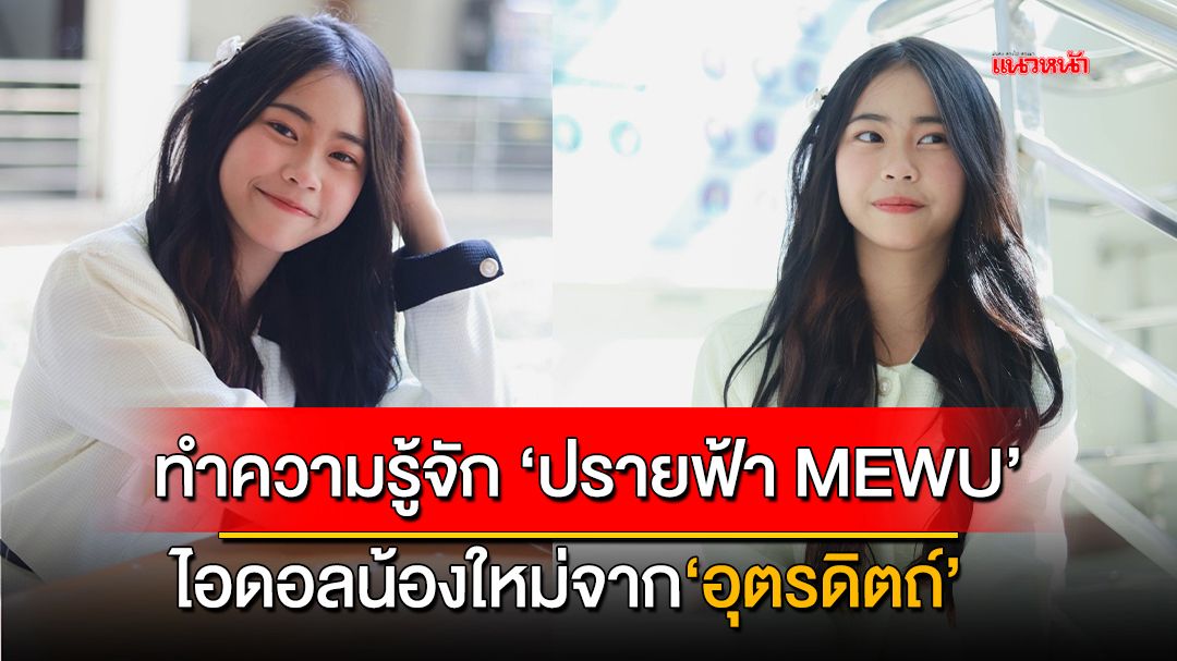 ทำความรู้จัก ‘ปรายฟ้า MEWU​’ ไอดอลน้องใหม่จาก‘อุตรดิตถ์​’