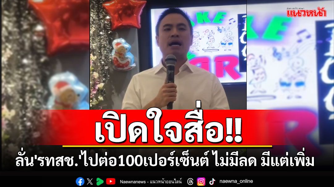 'เอกนัฏ'เปิดใจสื่อ ลั่น'รทสช.'ไปต่อ100เปอร์เซ็นต์ ไม่มีลด มีแต่เพิ่มแน่นอน