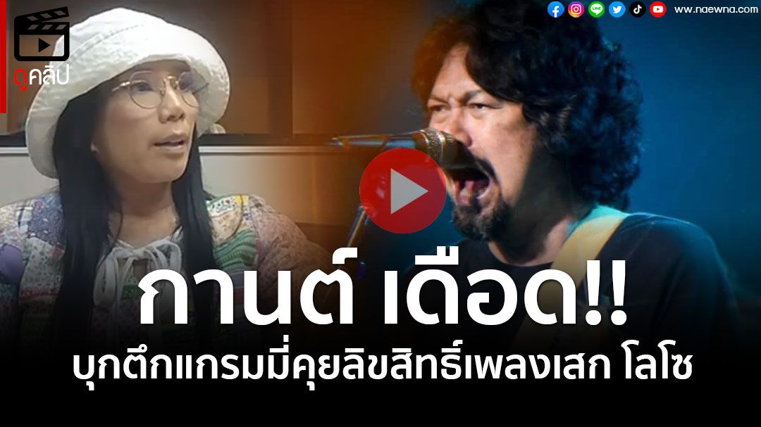 (คลิป) 'กานต์ วิภากร' บุกตึกแกรมมี่ วีนเดือด! คุยปัญหาลิขสิทธิ์เพลง 'เสก โลโซ' ลั่น! ไม่กลัวใคร