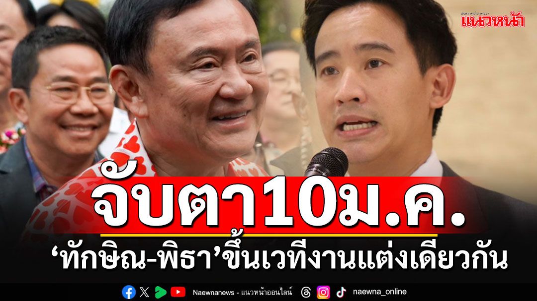 จับตา 10 ม.ค.'ทักษิณ-พิธา'ขึ้นเวทีเดียวกันเป็นประธานงานแต่ง'2 สส.พท.-ปชน.'