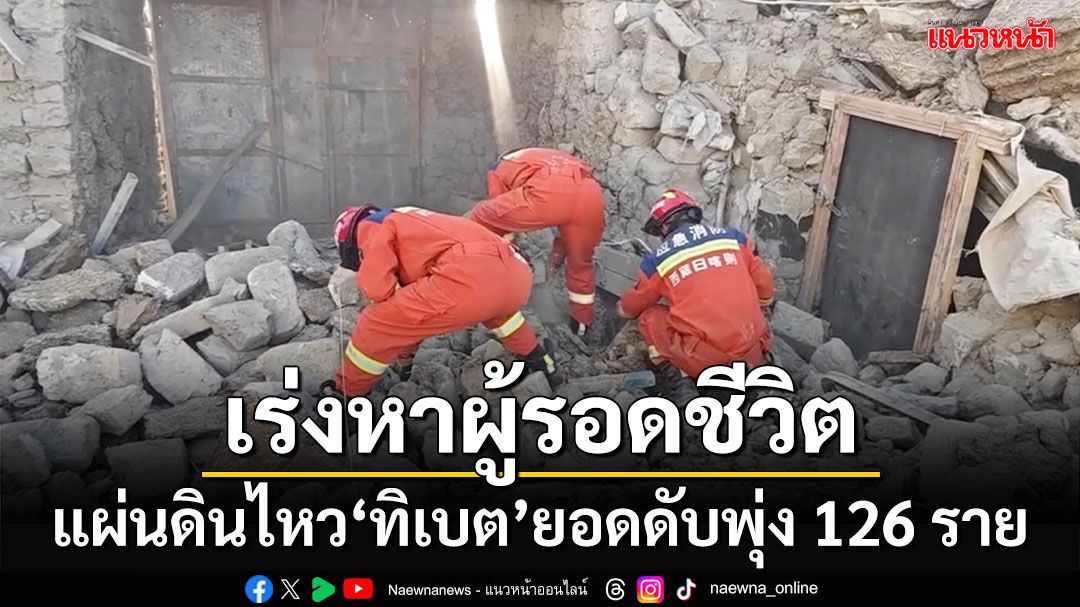 แผ่นดินไหว'ทิเบต'ยอดดับพุ่ง 126 ราย กู้ภัยเร่งค้นหาผู้รอดชีวิต